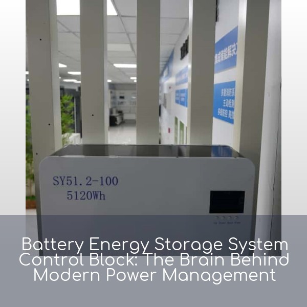 Battery Energy Storage System Control Block: The Brain Behind Modern Power Management